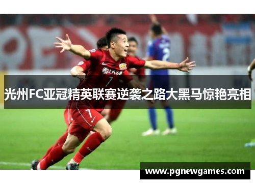 光州FC亚冠精英联赛逆袭之路大黑马惊艳亮相