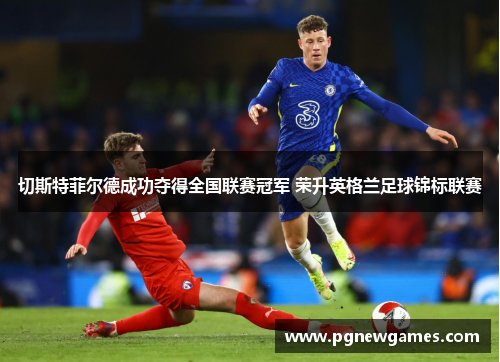 切斯特菲尔德成功夺得全国联赛冠军 荣升英格兰足球锦标联赛