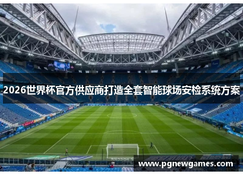 2026世界杯官方供应商打造全套智能球场安检系统方案